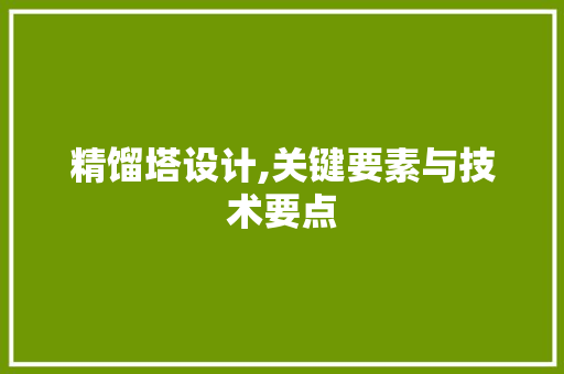 精馏塔设计,关键要素与技术要点