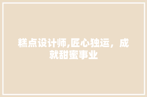 糕点设计师,匠心独运，成就甜蜜事业