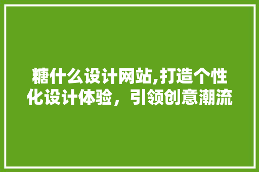 糖什么设计网站,打造个性化设计体验，引领创意潮流新风尚