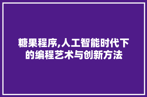 糖果程序,人工智能时代下的编程艺术与创新方法