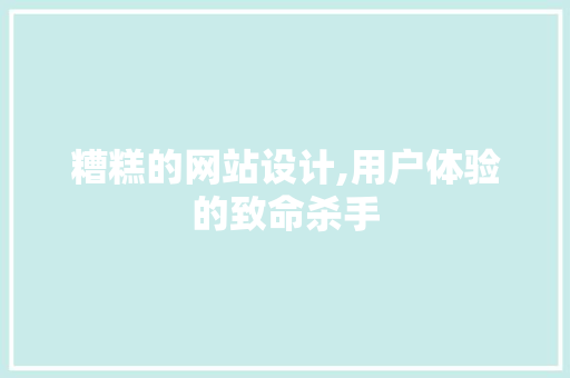 糟糕的网站设计,用户体验的致命杀手 糟糕的网站设计,用户体验的致命杀手 SEO关键词