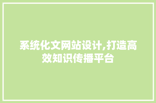 系统化文网站设计,打造高效知识传播平台