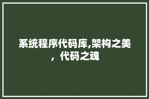 系统程序代码库,架构之美，代码之魂