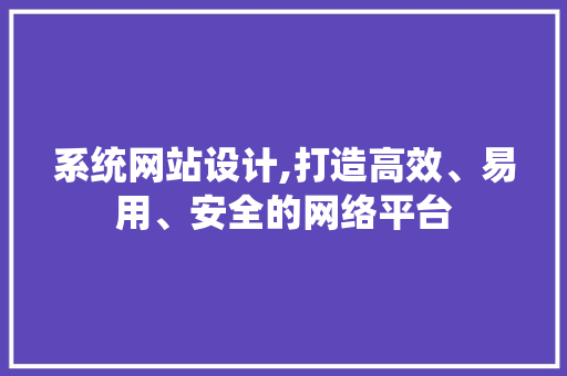 系统网站设计,打造高效、易用、安全的网络平台