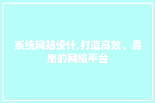 系统网站设计,打造高效、易用的网络平台