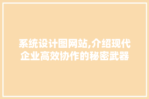 系统设计图网站,介绍现代企业高效协作的秘密武器