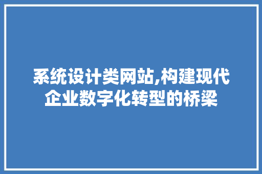 系统设计类网站,构建现代企业数字化转型的桥梁
