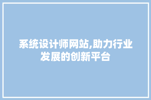 系统设计师网站,助力行业发展的创新平台