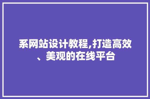 系网站设计教程,打造高效、美观的在线平台