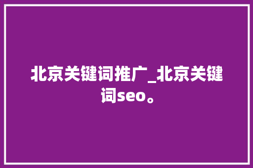 北京关键词推广_北京关键词seo。 北京关键词推广_北京关键词seo。 SEO关键词