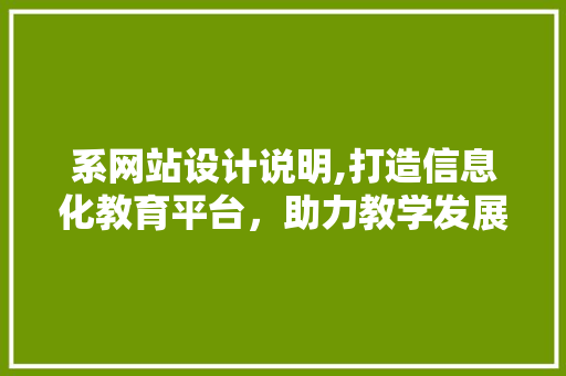 系网站设计说明,打造信息化教育平台，助力教学发展 系网站设计说明,打造信息化教育平台，助力教学发展 搜狗SEO