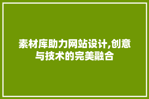 素材库助力网站设计,创意与技术的完美融合 素材库助力网站设计,创意与技术的完美融合 SEO关键词