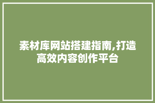 素材库网站搭建指南,打造高效内容创作平台 素材库网站搭建指南,打造高效内容创作平台 神马SEO