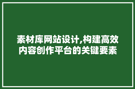 素材库网站设计,构建高效内容创作平台的关键要素 素材库网站设计,构建高效内容创作平台的关键要素 搜狗SEO