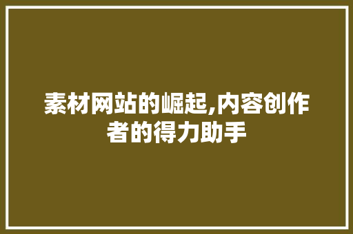 素材网站的崛起,内容创作者的得力助手 素材网站的崛起,内容创作者的得力助手 百度SEO