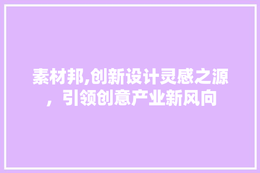 素材邦,创新设计灵感之源，引领创意产业新风向 素材邦,创新设计灵感之源，引领创意产业新风向 必应SEO
