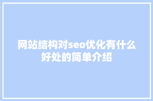 网站结构对seo优化有什么好处的简单介绍 网站结构对seo优化有什么好处的简单介绍 搜狗SEO