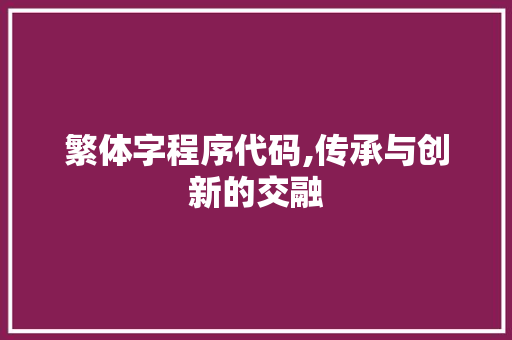 繁体字程序代码,传承与创新的交融
