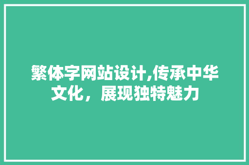 繁体字网站设计,传承中华文化，展现独特魅力 繁体字网站设计,传承中华文化，展现独特魅力 必应SEO