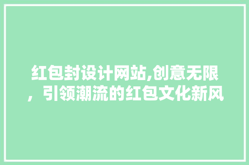 红包封设计网站,创意无限，引领潮流的红包文化新风尚