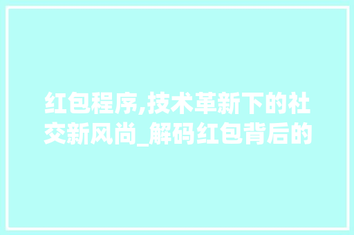 红包程序,技术革新下的社交新风尚_解码红包背后的编程智慧 红包程序,技术革新下的社交新风尚_解码红包背后的编程智慧 必应SEO