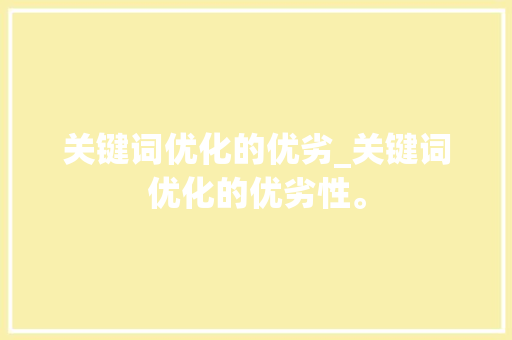 关键词优化的优劣_关键词优化的优劣性。 关键词优化的优劣_关键词优化的优劣性。 SEO关键词