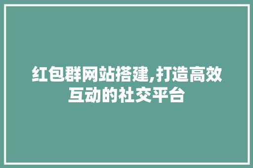 红包群网站搭建,打造高效互动的社交平台