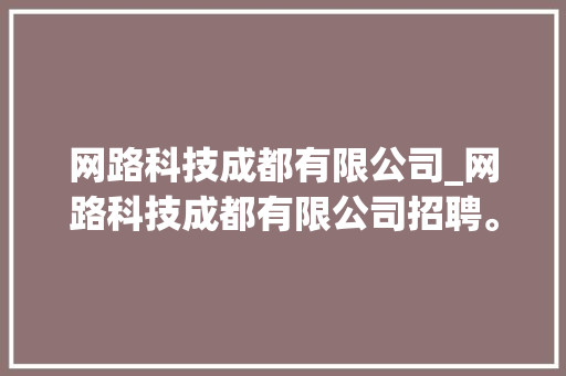 网路科技成都有限公司_网路科技成都有限公司招聘。