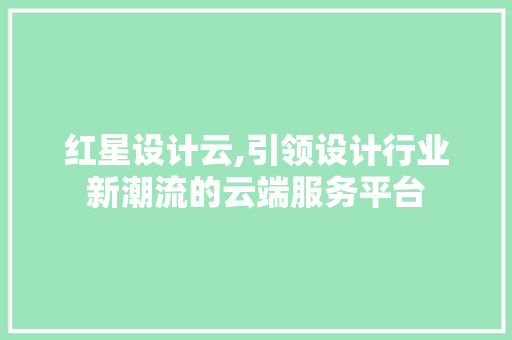 红星设计云,引领设计行业新潮流的云端服务平台 红星设计云,引领设计行业新潮流的云端服务平台 必应SEO