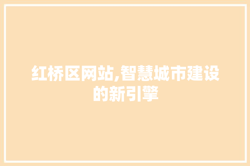 红桥区网站,智慧城市建设的新引擎