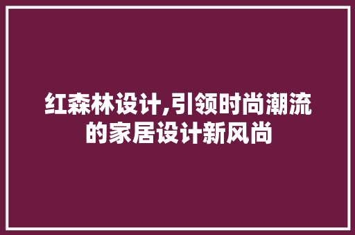 红森林设计,引领时尚潮流的家居设计新风尚
