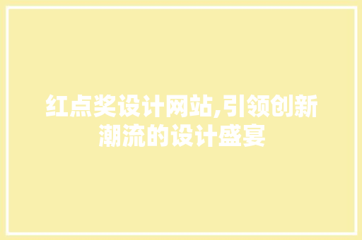 红点奖设计网站,引领创新潮流的设计盛宴