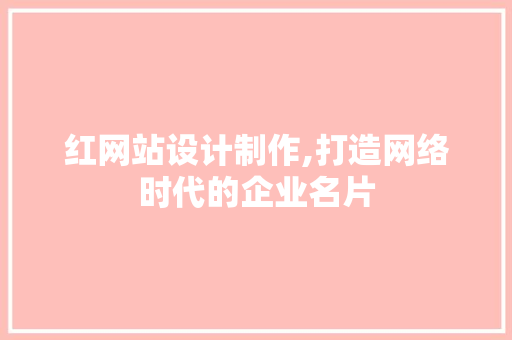 红网站设计制作,打造网络时代的企业名片