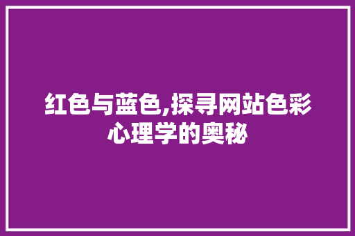 红色与蓝色,探寻网站色彩心理学的奥秘