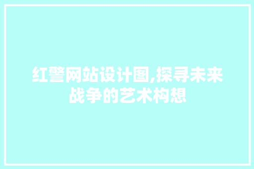 红警网站设计图,探寻未来战争的艺术构想