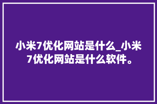 小米7优化网站是什么_小米7优化网站是什么软件。