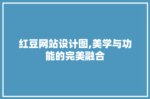 红豆网站设计图,美学与功能的完美融合