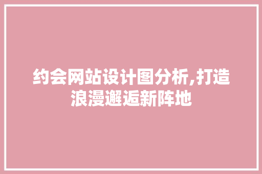 约会网站设计图分析,打造浪漫邂逅新阵地