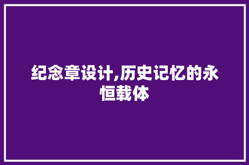 纪念章设计,历史记忆的永恒载体