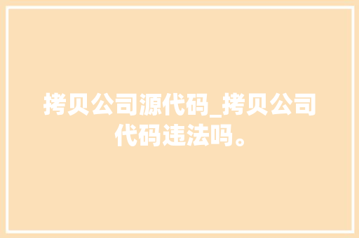 拷贝公司源代码_拷贝公司代码违法吗。 拷贝公司源代码_拷贝公司代码违法吗。 网站建设公司