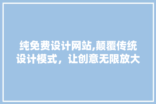 纯免费设计网站,颠覆传统设计模式，让创意无限放大