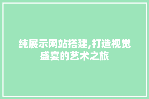 纯展示网站搭建,打造视觉盛宴的艺术之旅 纯展示网站搭建,打造视觉盛宴的艺术之旅 神马SEO