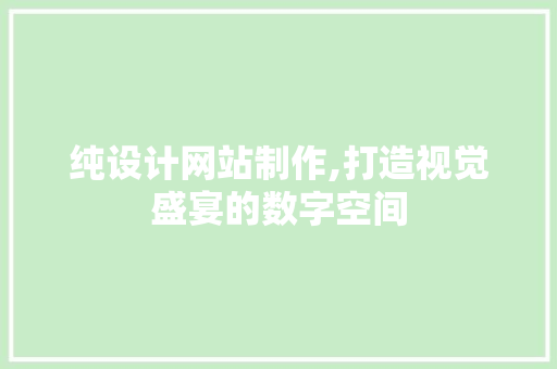 纯设计网站制作,打造视觉盛宴的数字空间