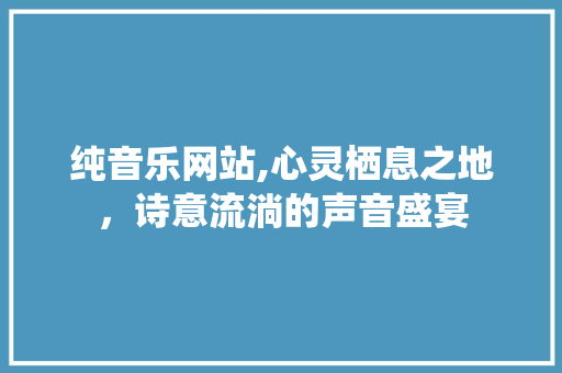 纯音乐网站,心灵栖息之地，诗意流淌的声音盛宴