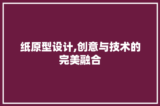 纸原型设计,创意与技术的完美融合
