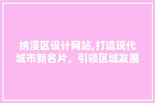 纳溪区设计网站,打造现代城市新名片，引领区域发展新潮流 纳溪区设计网站,打造现代城市新名片，引领区域发展新潮流 神马SEO