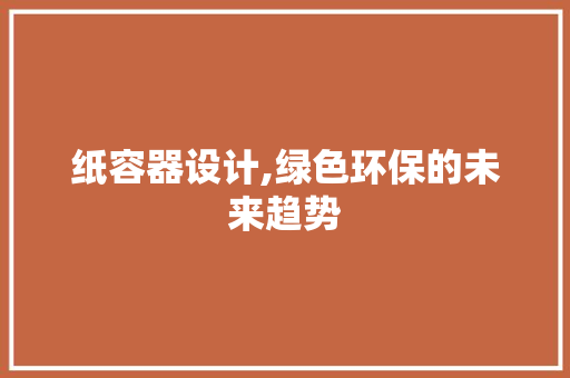纸容器设计,绿色环保的未来趋势 纸容器设计,绿色环保的未来趋势 百度SEO