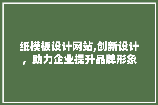 纸模板设计网站,创新设计，助力企业提升品牌形象