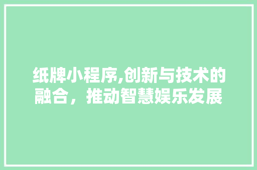 纸牌小程序,创新与技术的融合，推动智慧娱乐发展