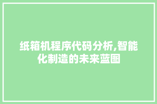 纸箱机程序代码分析,智能化制造的未来蓝图